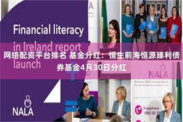 网络配资平台排名 基金分红：恒生前海恒源臻利债券基金4月30日分红