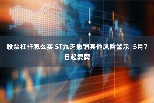 股票杠杆怎么买 ST九芝撤销其他风险警示  5月7日起复牌