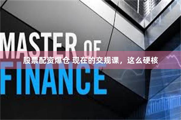 股票配资爆仓 现在的交规课，这么硬核