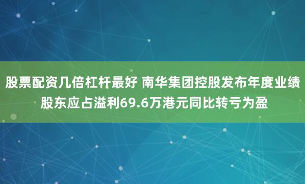 股票配资几倍杠杆最好 南华集团控股发布年度业绩 股东应占溢利69.6万港元同比转亏为盈