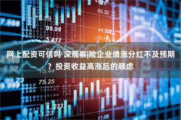 网上配资可信吗 深观察|险企业绩涨分红不及预期？投资收益高涨后的顾虑