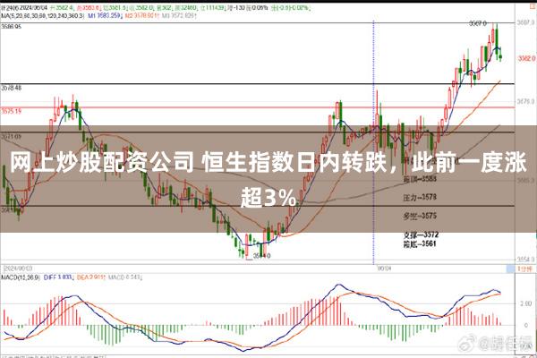 网上炒股配资公司 恒生指数日内转跌，此前一度涨超3%