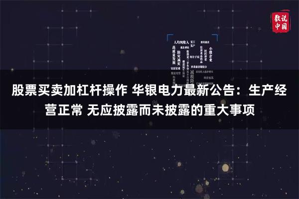股票买卖加杠杆操作 华银电力最新公告：生产经营正常 无应披露而未披露的重大事项