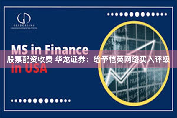 股票配资收费 华龙证券：给予恺英网络买入评级