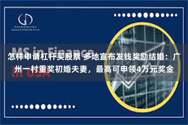 怎样申请杠杆买股票 多地宣布发钱奖励结婚：广州一村重奖初婚夫妻，最高可申领4万元奖金