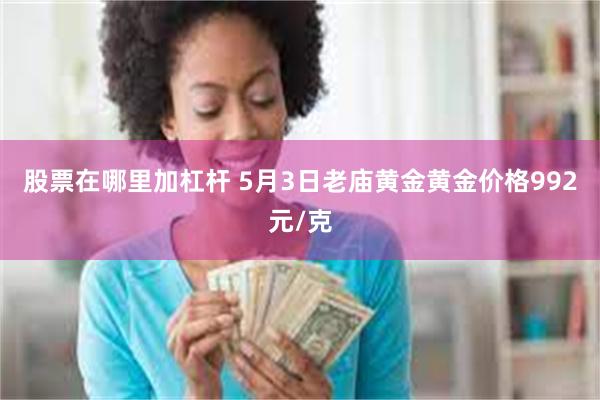 股票在哪里加杠杆 5月3日老庙黄金黄金价格992元/克