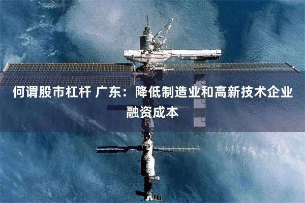 何谓股市杠杆 广东：降低制造业和高新技术企业融资成本