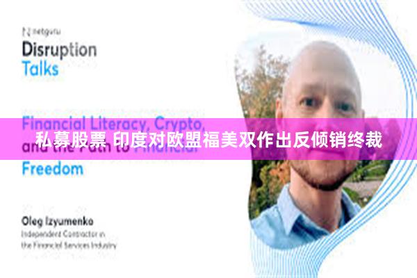 私募股票 印度对欧盟福美双作出反倾销终裁