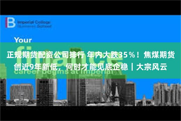 正规期货配资公司排行 年内大跌35％！焦煤期货创近9年新低，何时才能见底企稳｜大宗风云