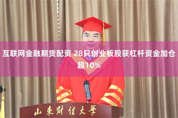 互联网金融期货配资 28只创业板股获杠杆资金加仓超10%