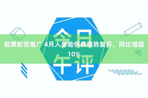 股票配资推广 4月人身险保费强势复苏，同比增超10%