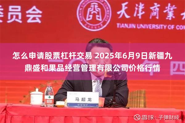 怎么申请股票杠杆交易 2025年6月9日新疆九鼎盛和果品经营管理有限公司价格行情