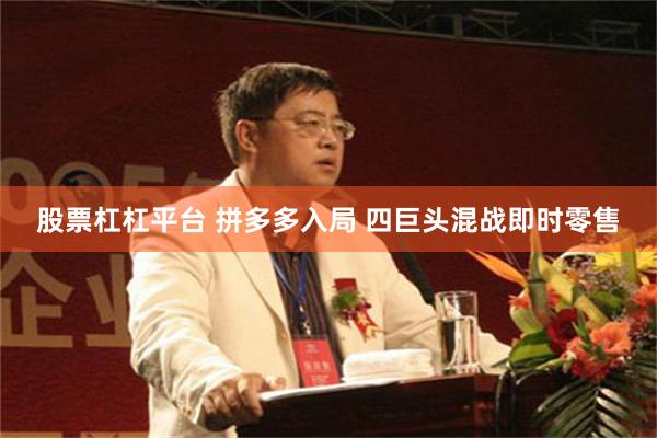 股票杠杠平台 拼多多入局 四巨头混战即时零售
