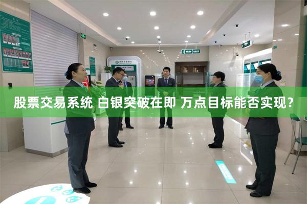 股票交易系统 白银突破在即 万点目标能否实现？