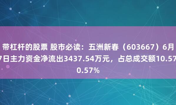 带杠杆的股票 股市必读：五洲新春（603667）6月27日主力资金净流出3437.54万元，占总成交额10.57%