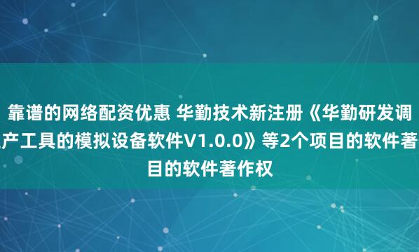 靠谱的网络配资优惠 华勤技术新注册《华勤研发调试生产工具的模拟设备软件V1.0.0》等2个项目的软件著作权